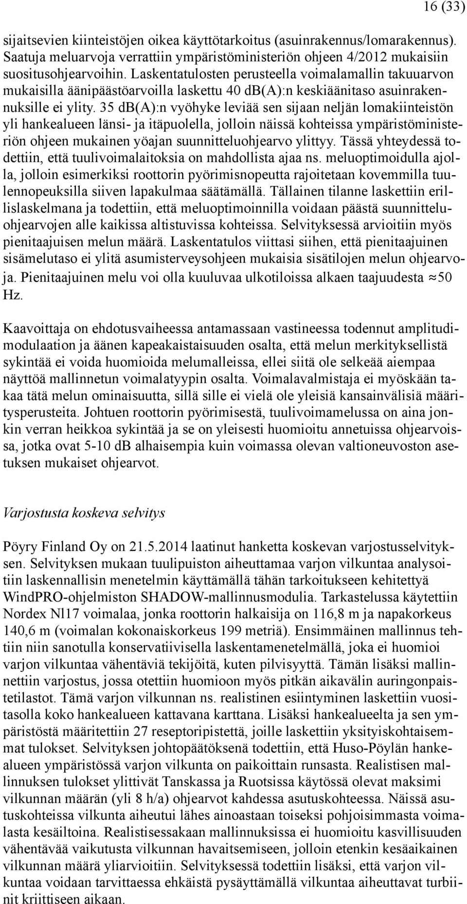 35 db(a):n vyöhyke leviää sen sijaan neljän lomakiinteistön yli hankealueen länsi- ja itäpuolella, jolloin näissä kohteissa ympäristöministeriön ohjeen mukainen yöajan suunnitteluohjearvo ylittyy.