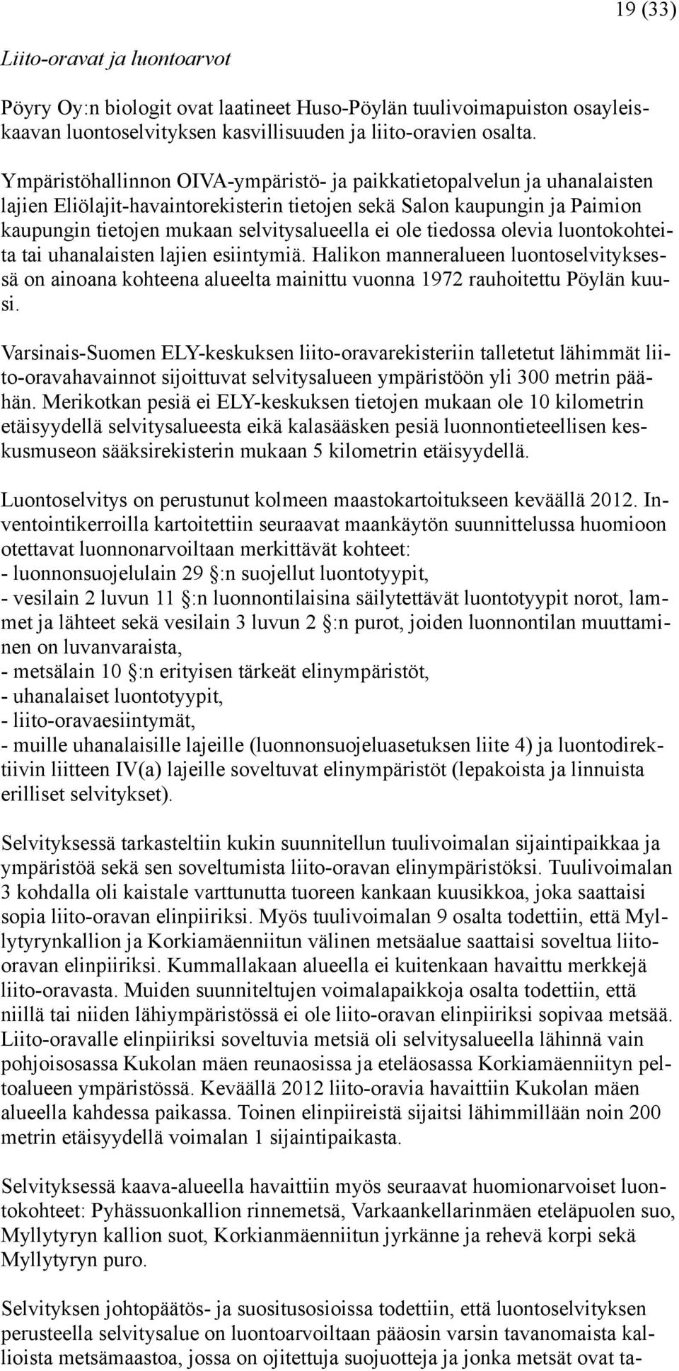 ole tiedossa olevia luontokohteita tai uhanalaisten lajien esiintymiä. Halikon manneralueen luontoselvityksessä on ainoana kohteena alueelta mainittu vuonna 1972 rauhoitettu Pöylän kuusi.