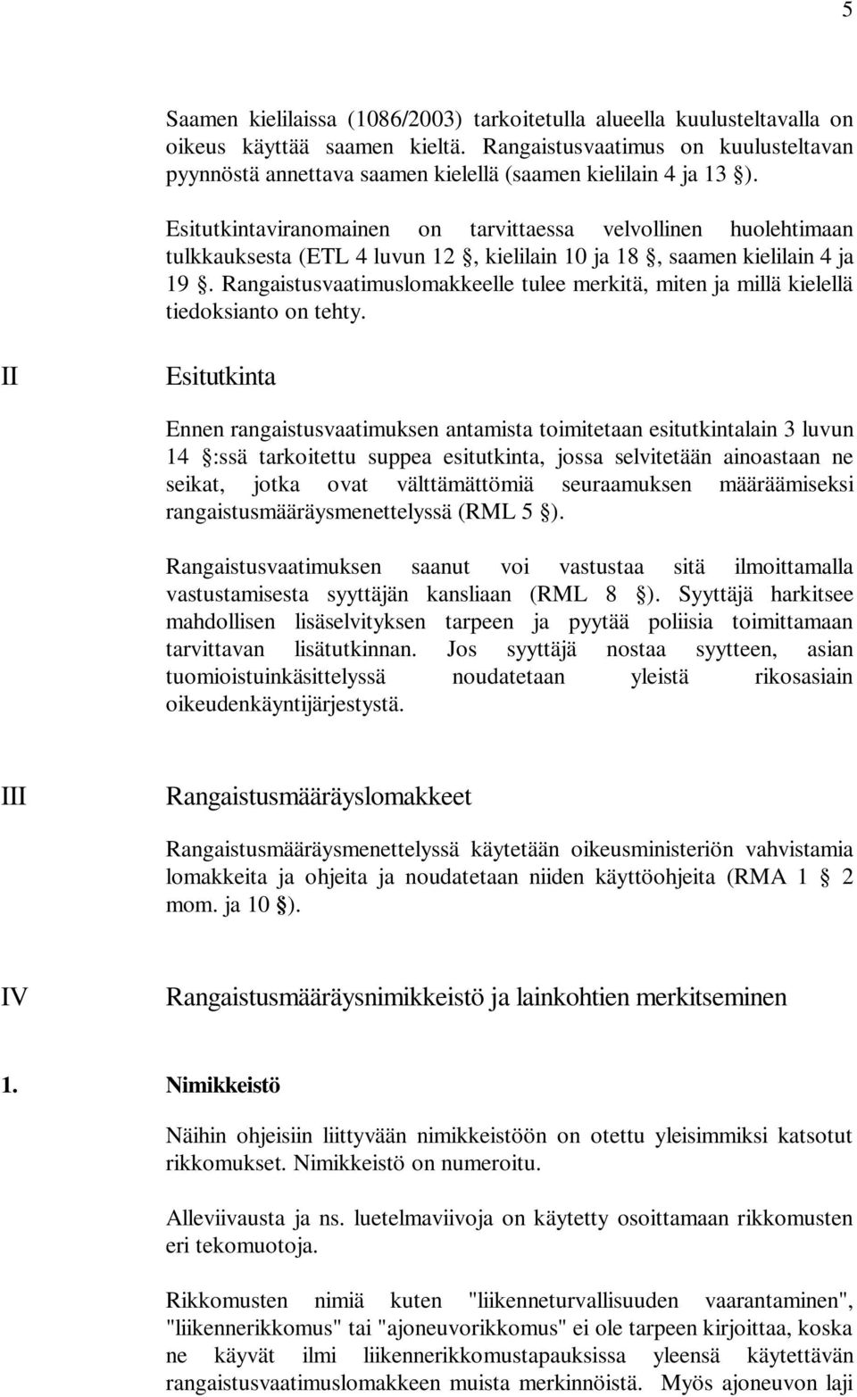 Esitutkintaviranomainen on tarvittaessa velvollinen huolehtimaan tulkkauksesta (ETL 4 luvun 12, kielilain 10 ja 18, saamen kielilain 4 ja 19.