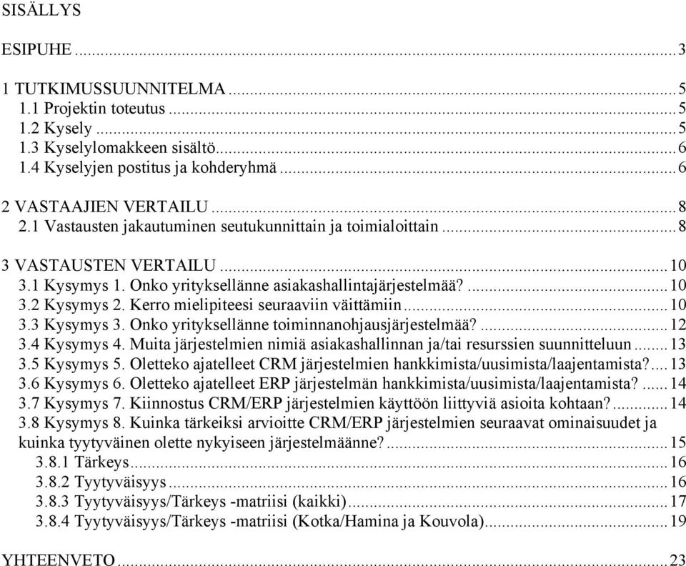 Kerro mielipiteesi seuraaviin väittämiin...10 3.3 Kysymys 3. Onko yrityksellänne toiminnanohjausjärjestelmää?...12 3.4 Kysymys 4.