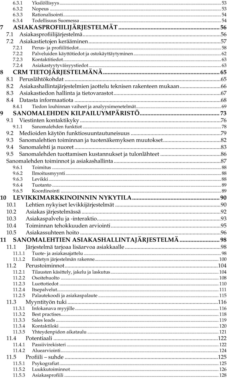 1 Peruslähtökohdat...65 8.2 Asiakashallintajärjestelmien jaottelu teknisen rakenteen mukaan...66 8.3 Asiakastiedon hallinta ja tietovarastot...67 8.4 Datasta informaatiota...68 8.4.1 Tiedon louhinnan vaiheet ja analyysimenetelmät.