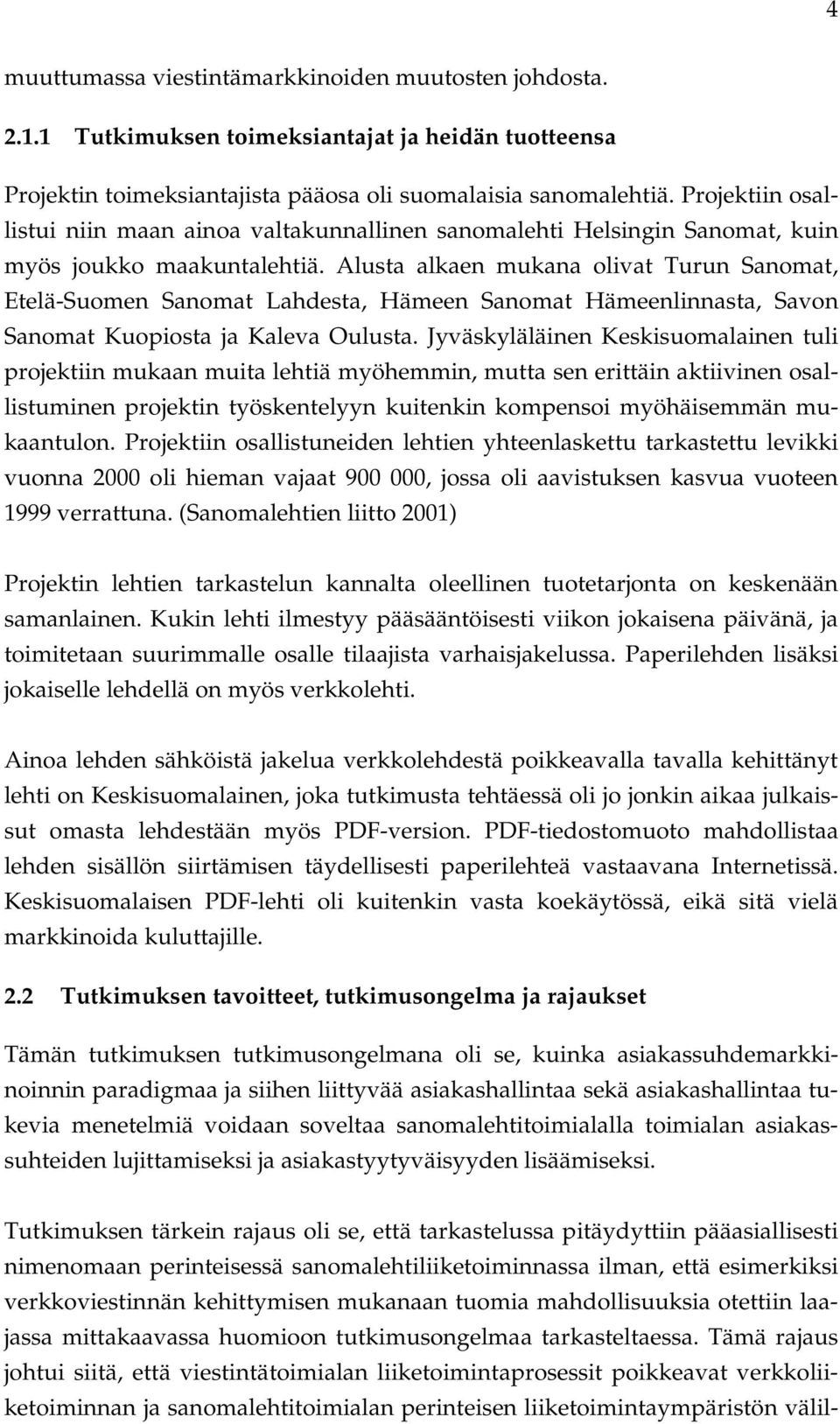 Alusta alkaen mukana olivat Turun Sanomat, Etelä-Suomen Sanomat Lahdesta, Hämeen Sanomat Hämeenlinnasta, Savon Sanomat Kuopiosta ja Kaleva Oulusta.