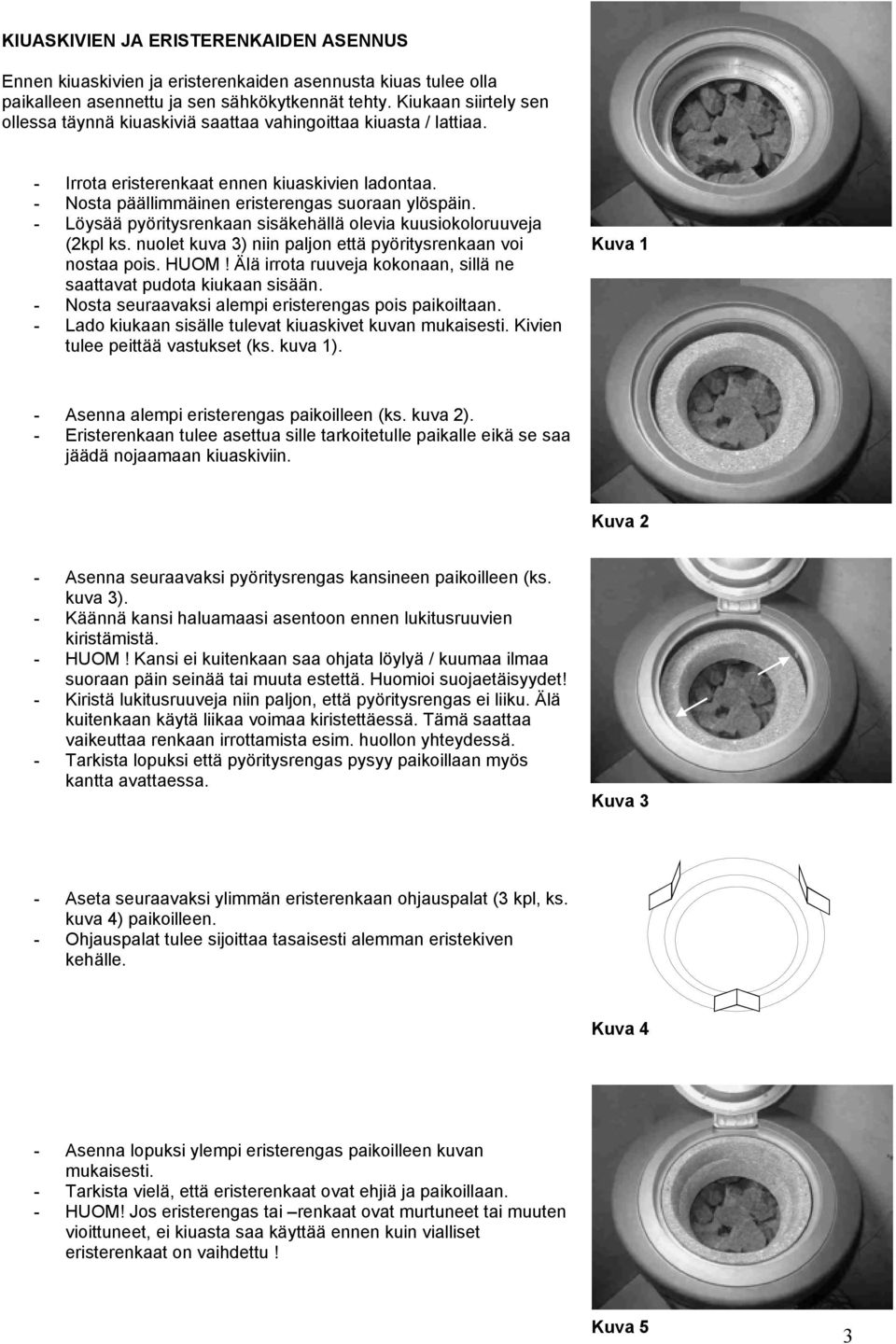 - Löysää pyöritysrenkaan sisäkehällä olevia kuusiokoloruuveja (2kpl ks. nuolet kuva 3) niin paljon että pyöritysrenkaan voi nostaa pois. HUOM!