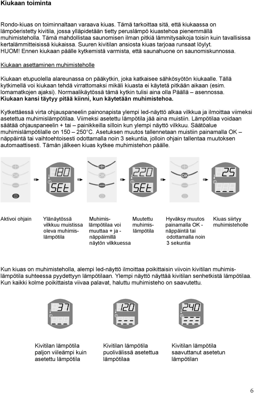 Tämä mahdollistaa saunomisen ilman pitkiä lämmitysaikoja toisin kuin tavallisissa kertalämmitteisissä kiukaissa. Suuren kivitilan ansiosta kiuas tarjoaa runsaat löylyt. HUOM!