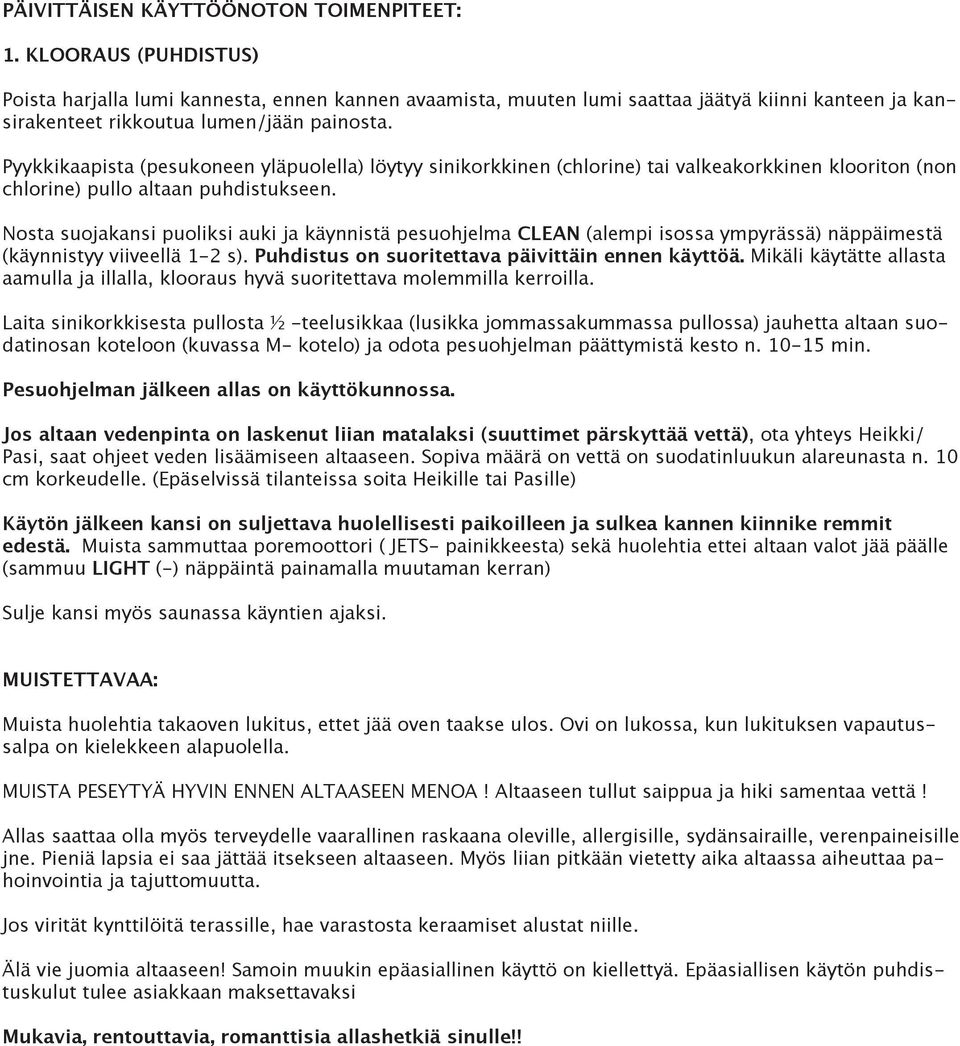 Pyykkikaapista (pesukoneen yläpuolella) löytyy sinikorkkinen (chlorine) tai valkeakorkkinen klooriton (non chlorine) pullo altaan puhdistukseen.
