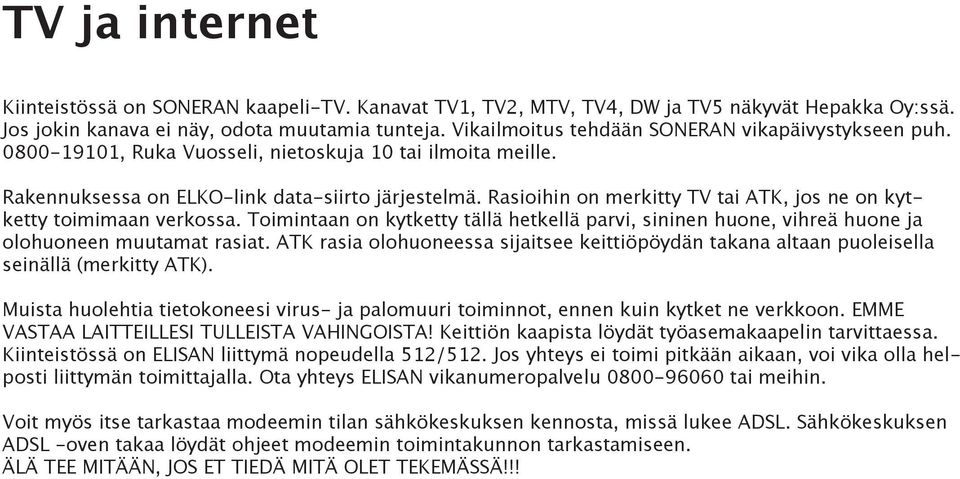 Rasioihin on merkitty TV tai ATK, jos ne on kytketty toimimaan verkossa. Toimintaan on kytketty tällä hetkellä parvi, sininen huone, vihreä huone ja olohuoneen muutamat rasiat.