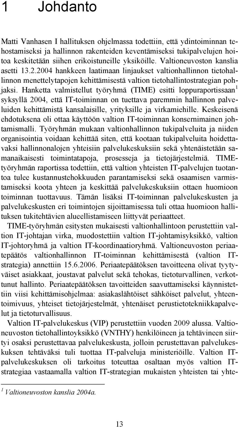 Hanketta valmistellut työryhmä (TIME) esitti loppuraportissaan 1 syksyllä 2004, että IT-toiminnan on tuettava paremmin hallinnon palveluiden kehittämistä kansalaisille, yrityksille ja virkamiehille.