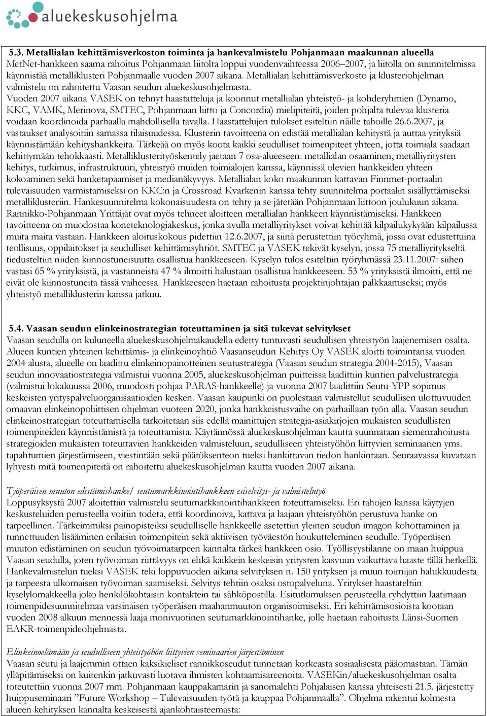 Vuoden 2007 aikana VASEK on tehnyt haastatteluja ja koonnut metallialan yhteistyö- ja kohderyhmien (Dynamo, KKC, VAMK, Merinova, SMTEC, Pohjanmaan liitto ja Concordia) mielipiteitä, joiden pohjalta