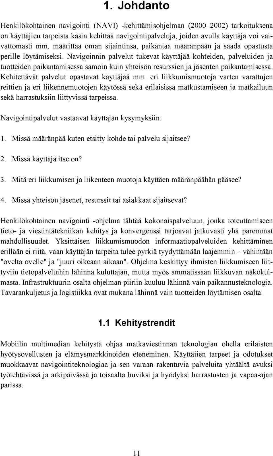 Navigoinnin palvelut tukevat käyttäjää kohteiden, palveluiden ja tuotteiden paikantamisessa samoin kuin yhteisön resurssien ja jäsenten paikantamisessa. Kehitettävät palvelut opastavat käyttäjää mm.