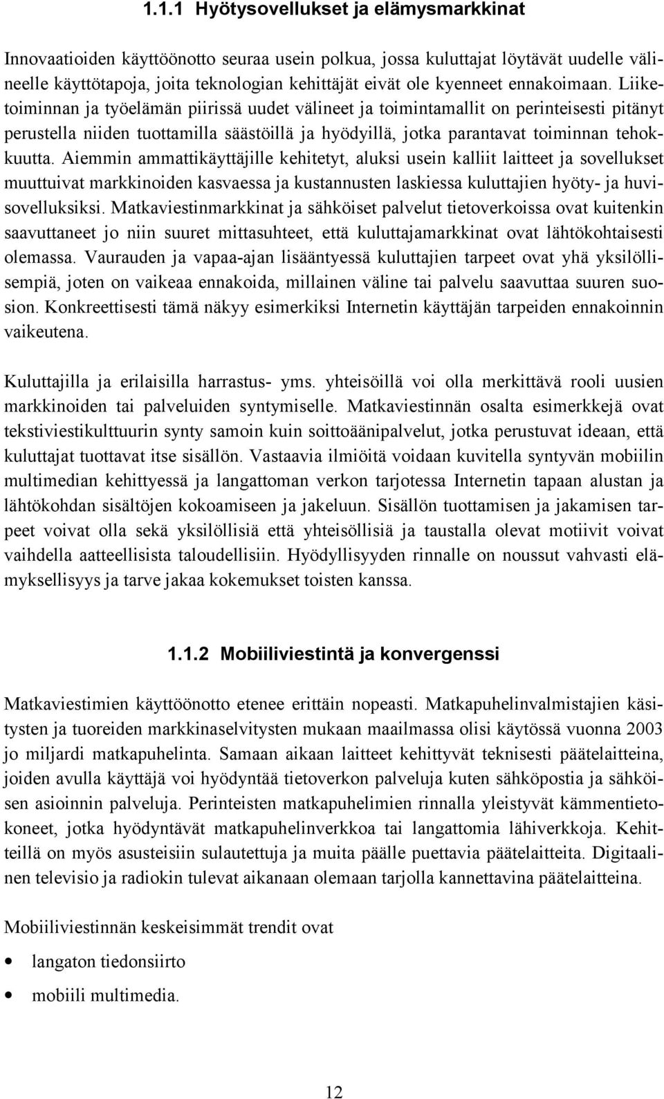 Liiketoiminnan ja työelämän piirissä uudet välineet ja toimintamallit on perinteisesti pitänyt perustella niiden tuottamilla säästöillä ja hyödyillä, jotka parantavat toiminnan tehokkuutta.