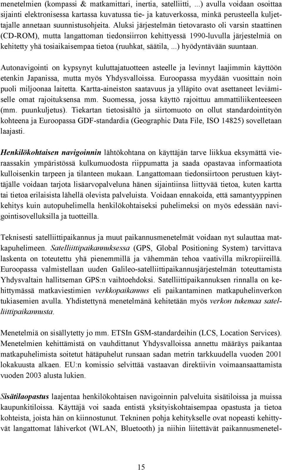 Aluksi järjestelmän tietovarasto oli varsin staattinen (CD-ROM), mutta langattoman tiedonsiirron kehittyessä 1990-luvulla järjestelmiä on kehitetty yhä tosiaikaisempaa tietoa (ruuhkat, säätila,.