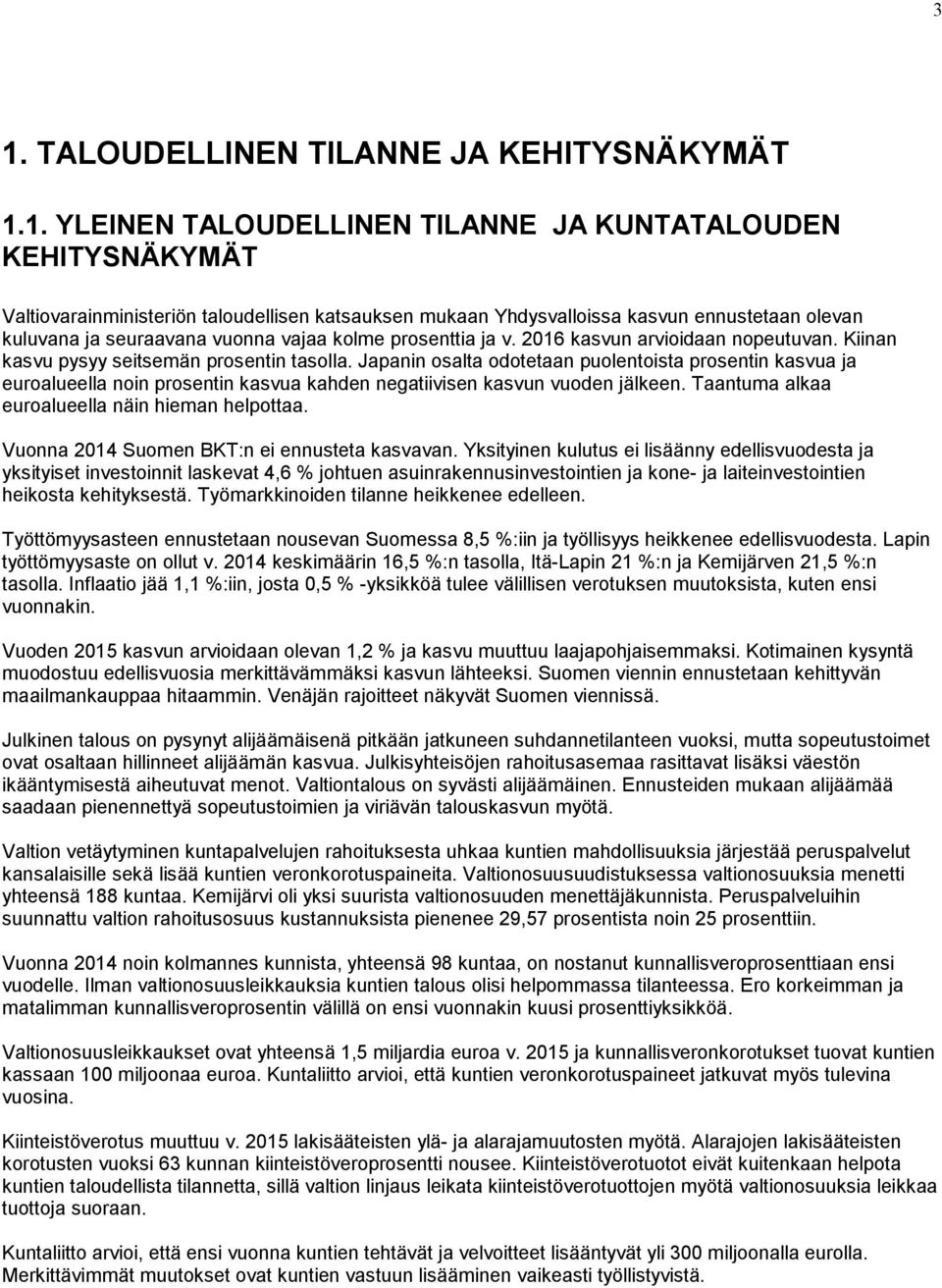 Japanin osalta odotetaan puolentoista prosentin kasvua ja euroalueella noin prosentin kasvua kahden negatiivisen kasvun vuoden jälkeen. Taantuma alkaa euroalueella näin hieman helpottaa.