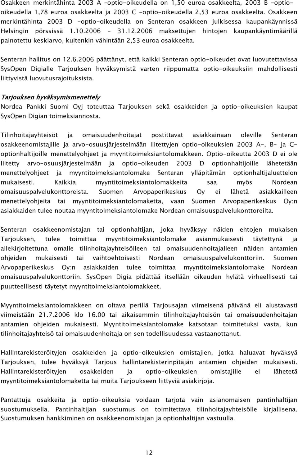 2006 maksettujen hintojen kaupankäyntimäärillä painotettu keskiarvo, kuitenkin vähintään 2,53 euroa osakkeelta. Senteran hallitus on 12.6.2006 päättänyt, että kaikki Senteran optio-oikeudet ovat