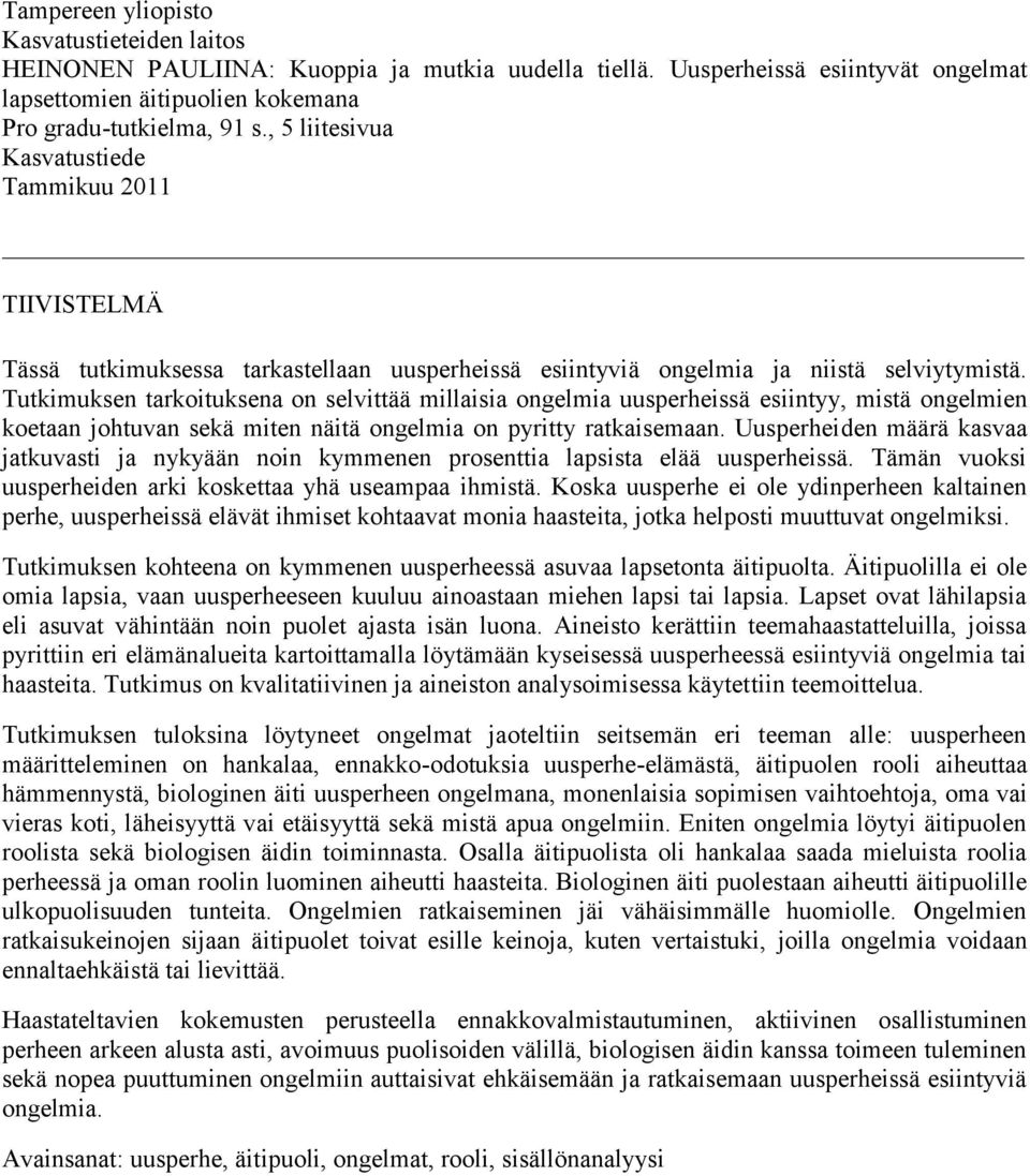 Tutkimuksen tarkoituksena on selvittää millaisia ongelmia uusperheissä esiintyy, mistä ongelmien koetaan johtuvan sekä miten näitä ongelmia on pyritty ratkaisemaan.