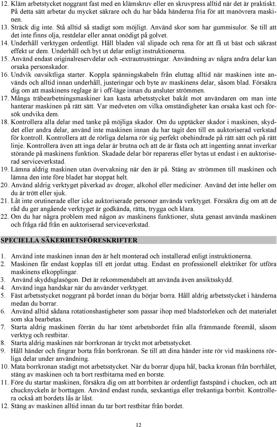 Håll bladen väl slipade och rena för att få ut bäst och säkrast effekt ur dem. Underhåll och byt ut delar enligt instruktionerna. 15. Använd endast originalreservdelar och -extrautrustningar.