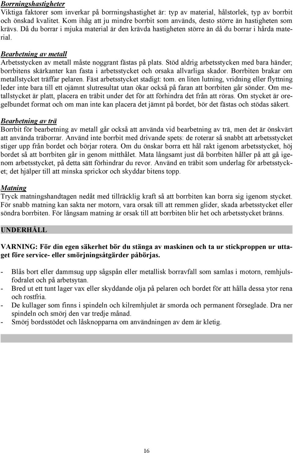 Bearbetning av metall Arbetsstycken av metall måste noggrant fästas på plats. Stöd aldrig arbetsstycken med bara händer; borrbitens skärkanter kan fasta i arbetsstycket och orsaka allvarliga skador.