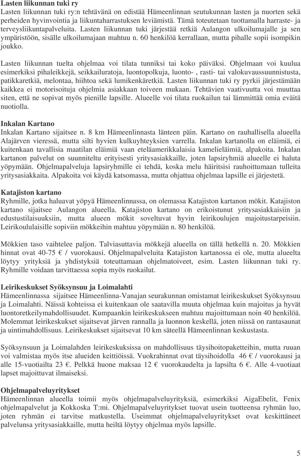 60 henkilöä kerrallaan, mutta pihalle sopii isompikin joukko. Lasten liikunnan tuelta ohjelmaa voi tilata tunniksi tai koko päiväksi.