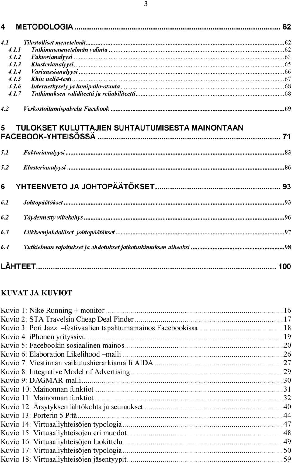 ..69 5 TULOKSET KULUTTAJIEN SUHTAUTUMISESTA MAINONTAAN FACEBOOK-YHTEISÖSSÄ... 71 5.1 Faktorianalyysi...83 5.2 Klusterianalyysi...86 6 YHTEENVETO JA JOHTOPÄÄTÖKSET... 93 6.1 Johtopäätökset...93 6.2 Täydennetty viitekehys.