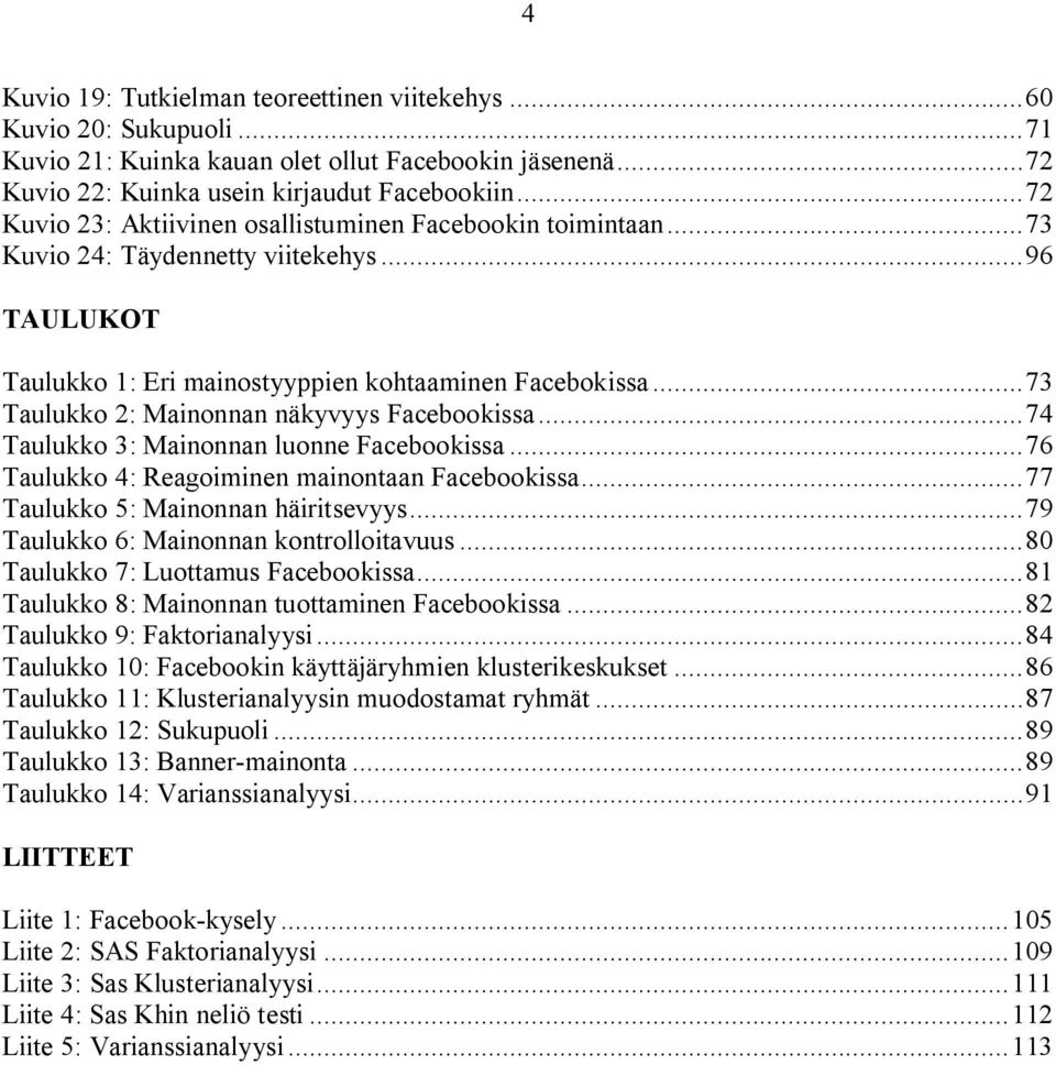 ..73 Taulukko 2: Mainonnan näkyvyys Facebookissa...74 Taulukko 3: Mainonnan luonne Facebookissa...76 Taulukko 4: Reagoiminen mainontaan Facebookissa...77 Taulukko 5: Mainonnan häiritsevyys.