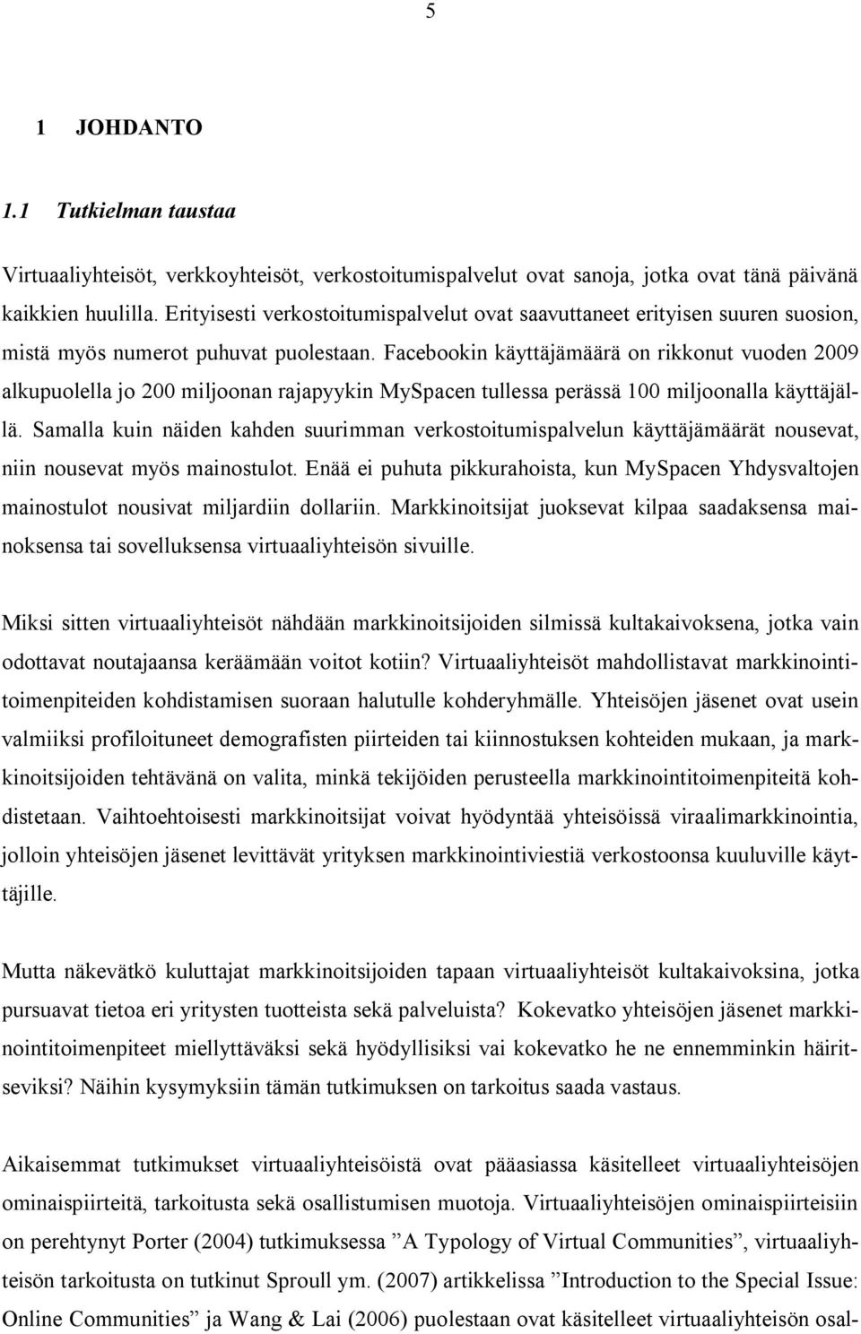 Facebookin käyttäjämäärä on rikkonut vuoden 2009 alkupuolella jo 200 miljoonan rajapyykin MySpacen tullessa perässä 100 miljoonalla käyttäjällä.