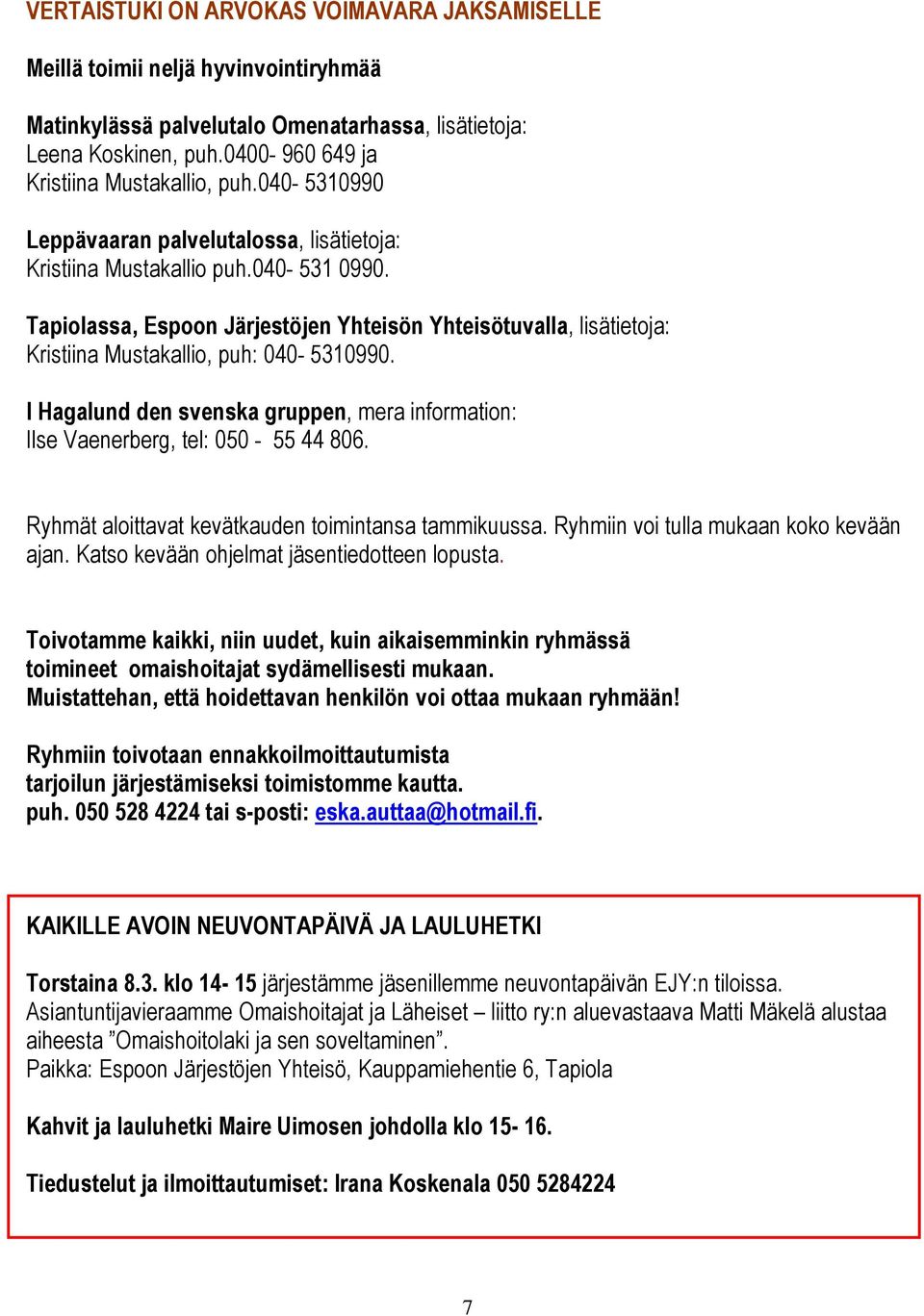 Tapiolassa, Espoon Järjestöjen Yhteisön Yhteisötuvalla, lisätietoja: Kristiina Mustakallio, puh: 040-5310990. I Hagalund den svenska gruppen, mera information: Ilse Vaenerberg, tel: 050-55 44 806.