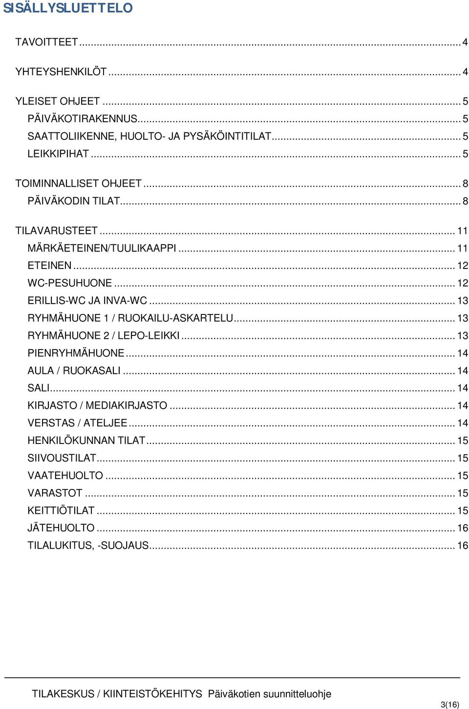 .. 13 RYHMÄHUONE 1 / RUOKAILU-ASKARTELU... 13 RYHMÄHUONE 2 / LEPO-LEIKKI... 13 PIENRYHMÄHUONE... 14 AULA / RUOKASALI... 14 SALI... 14 KIRJASTO / MEDIAKIRJASTO.