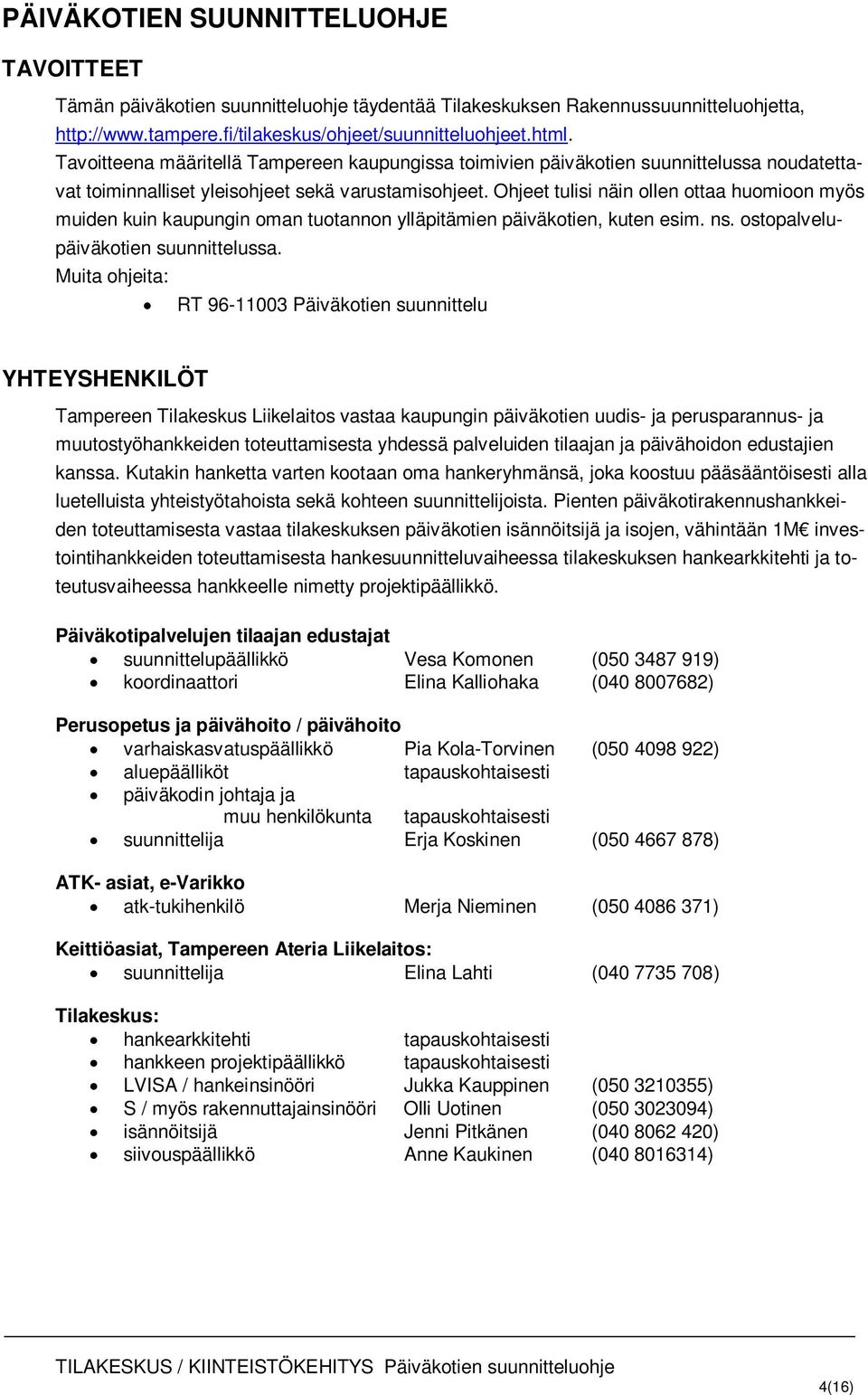 Ohjeet tulisi näin ollen ottaa huomioon myös muiden kuin kaupungin oman tuotannon ylläpitämien päiväkotien, kuten esim. ns. ostopalvelupäiväkotien suunnittelussa.