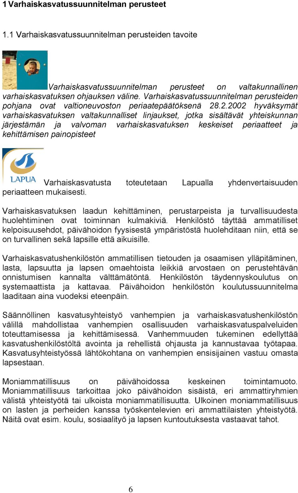 .2.2002 hyväksymät varhaiskasvatuksen valtakunnalliset linjaukset, jotka sisältävät yhteiskunnan järjestämän ja valvoman varhaiskasvatuksen keskeiset periaatteet ja kehittämisen painopisteet