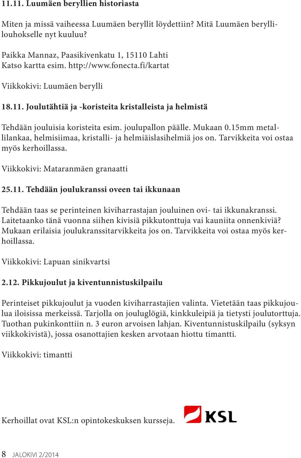 15mm metallilankaa, helmisiimaa, kristalli- ja helmiäislasihelmiä jos on. Tarvikkeita voi ostaa myös kerhoillassa. Viikkokivi: Mataranmäen granaatti 25.11.