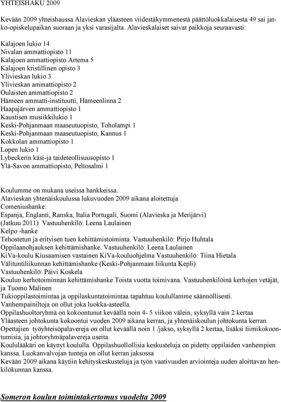 Oulaisten ammattiopisto 2 Hämeen ammatti-instituutti, Hämeenlinna 2 Haapajärven ammattiopisto 1 Kaustisen musiikkilukio 1 Keski-Pohjanmaan maaseutuopisto, Toholampi 1 Keski-Pohjanmaan maaseutuopisto,