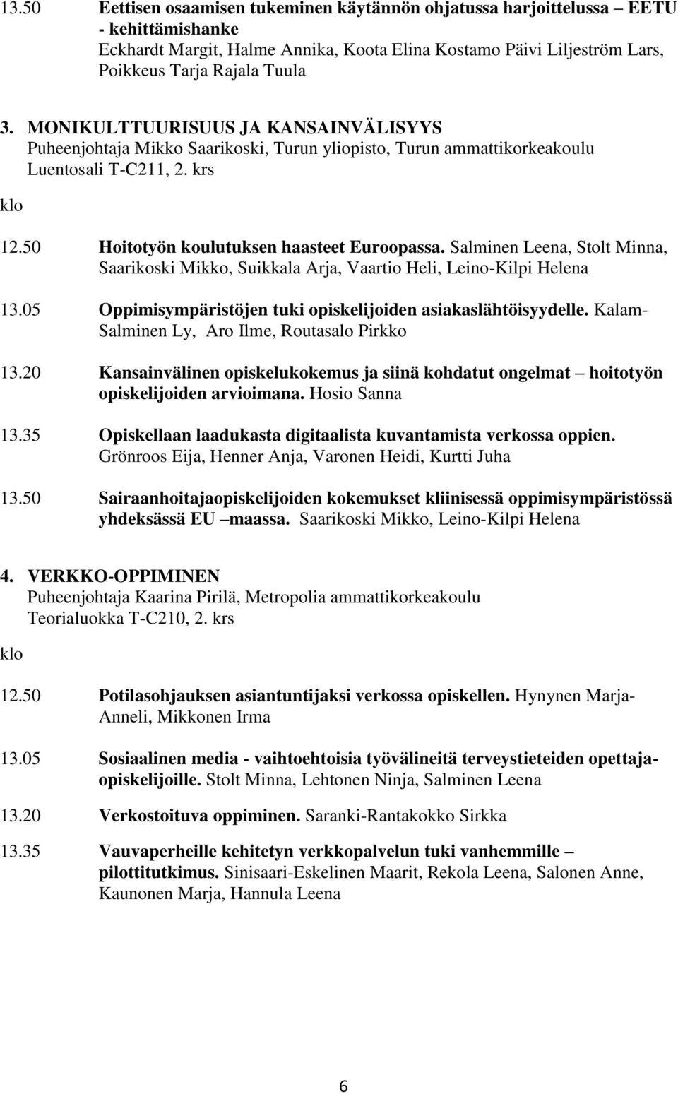 Salminen Leena, Stolt Minna, Saarikoski Mikko, Suikkala Arja, Vaartio Heli, Leino-Kilpi Helena 13.05 Oppimisympäristöjen tuki opiskelijoiden asiakaslähtöisyydelle.