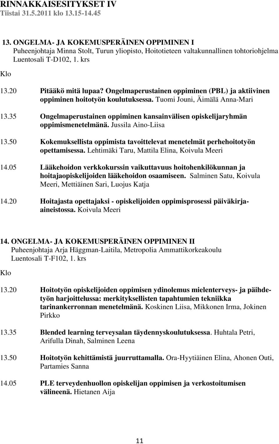 Ongelmaperustainen oppiminen (PBL) ja aktiivinen oppiminen hoitotyön koulutuksessa. Tuomi Jouni, Äimälä Anna-Mari 13.35 Ongelmaperustainen oppiminen kansainvälisen opiskelijaryhmän oppimismenetelmänä.