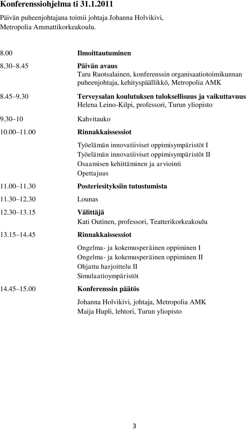 30 Terveysalan koulutuksen tuloksellisuus ja vaikuttavuus Helena Leino-Kilpi, professori, Turun yliopisto 9.30 10 Kahvitauko 10.00 11.