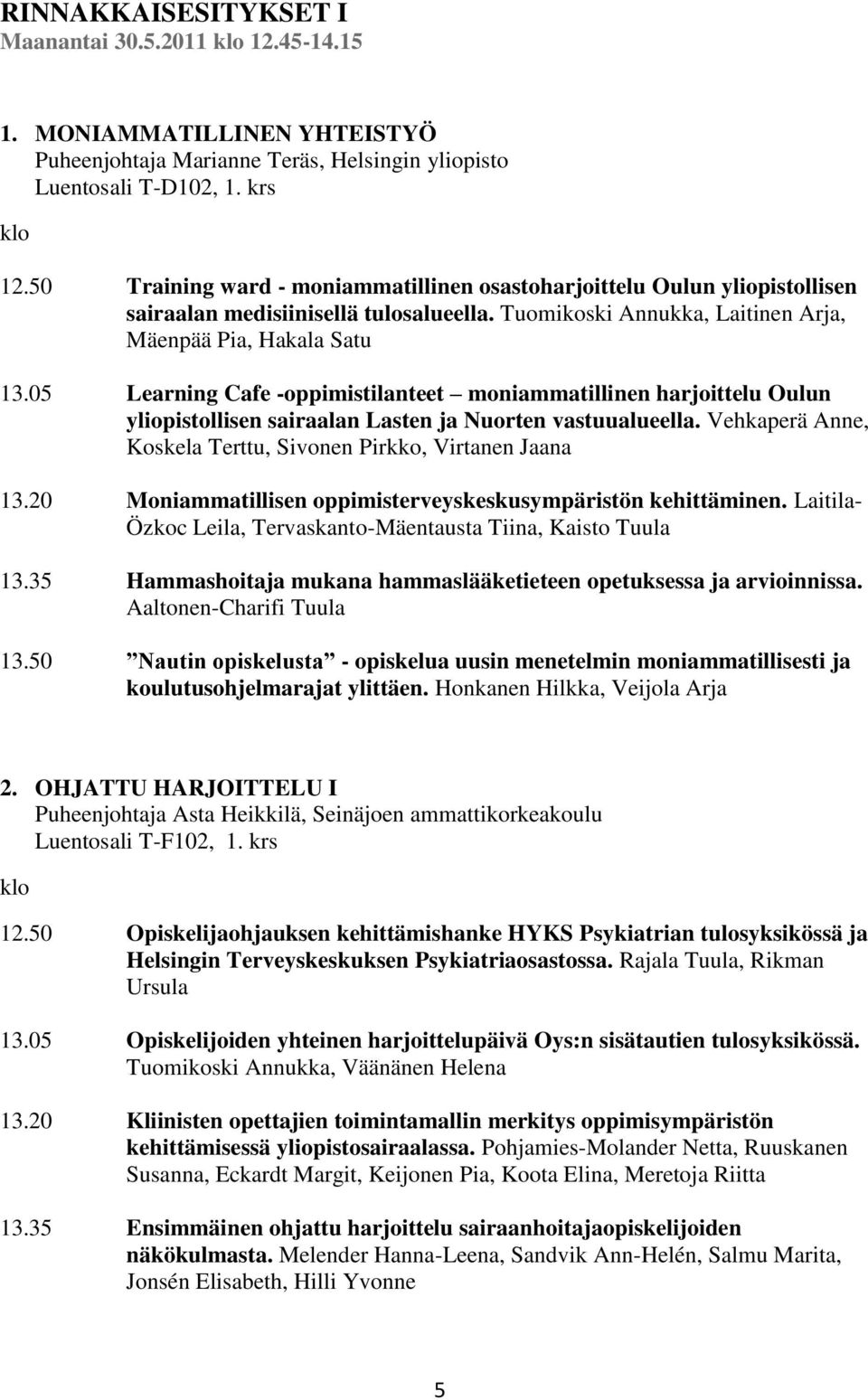 05 Learning Cafe -oppimistilanteet moniammatillinen harjoittelu Oulun yliopistollisen sairaalan Lasten ja Nuorten vastuualueella. Vehkaperä Anne, Koskela Terttu, Sivonen Pirkko, Virtanen Jaana 13.