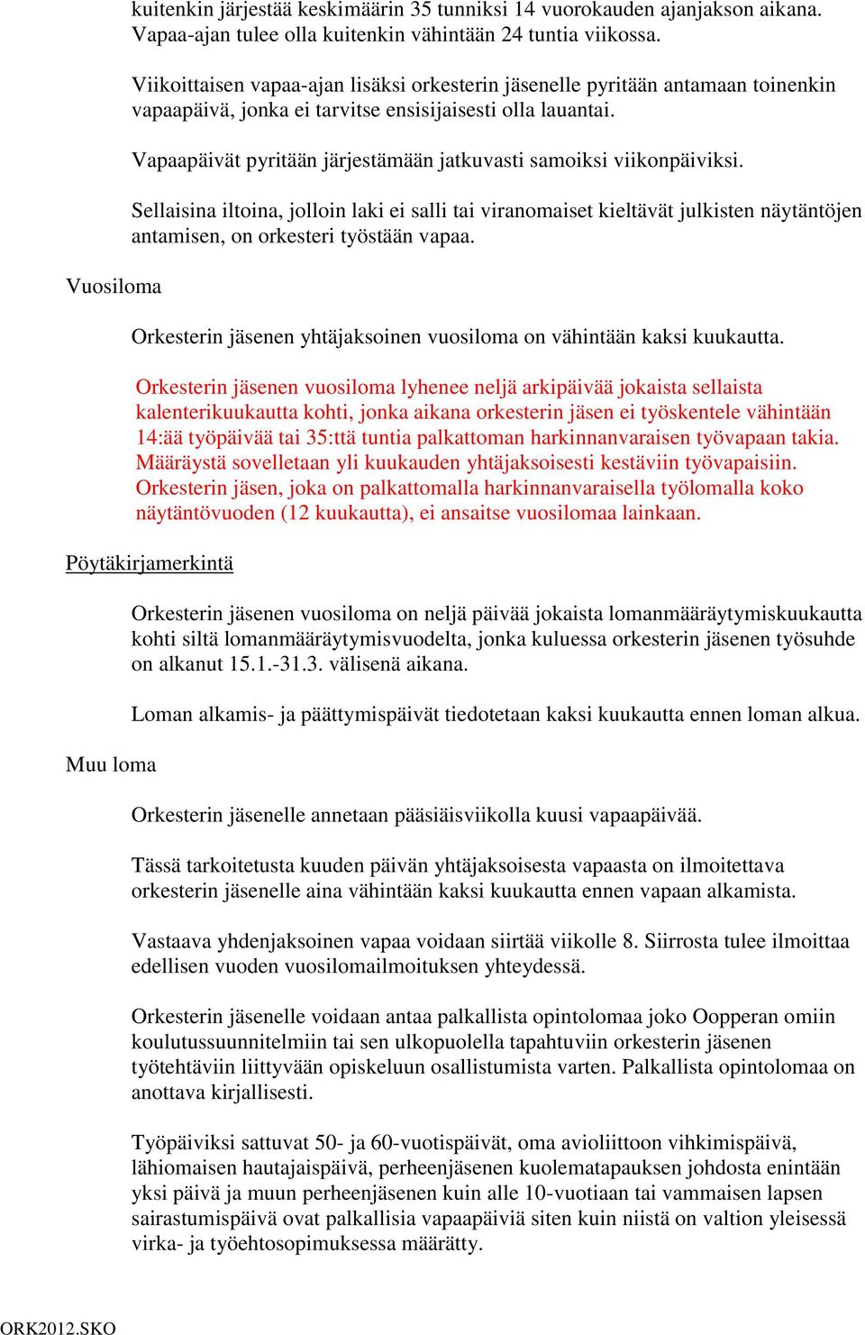 Vapaapäivät pyritään järjestämään jatkuvasti samoiksi viikonpäiviksi. Sellaisina iltoina, jolloin laki ei salli tai viranomaiset kieltävät julkisten näytäntöjen antamisen, on orkesteri työstään vapaa.