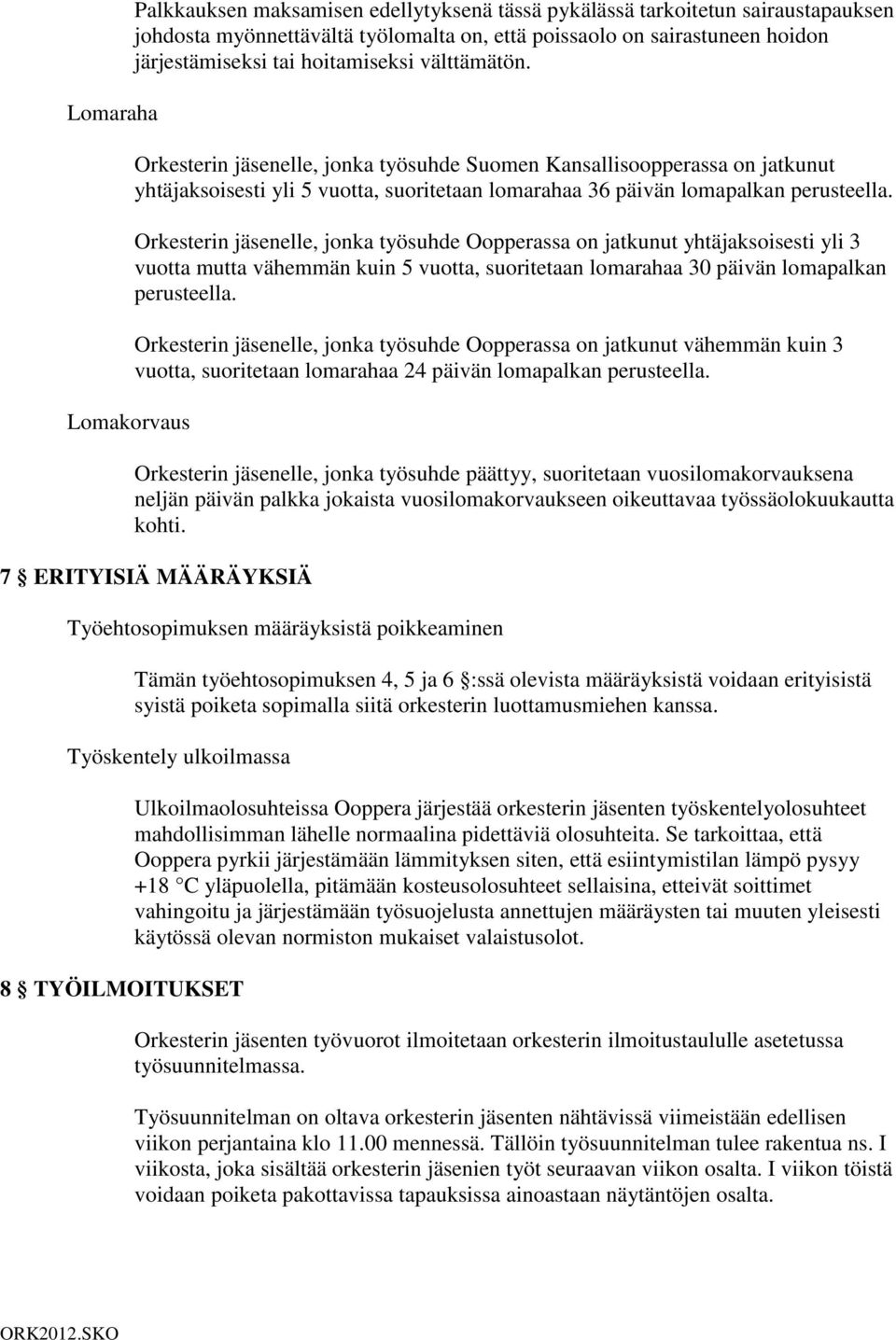 Orkesterin jäsenelle, jonka työsuhde Oopperassa on jatkunut yhtäjaksoisesti yli 3 vuotta mutta vähemmän kuin 5 vuotta, suoritetaan lomarahaa 30 päivän lomapalkan perusteella.