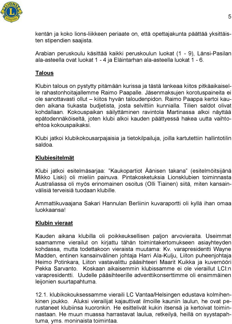 Talous Klubin talous on pystytty pitämään kurissa ja tästä lankeaa kiitos pitkäaikaiselle rahastonhoitajallemme Raimo Paapalle.