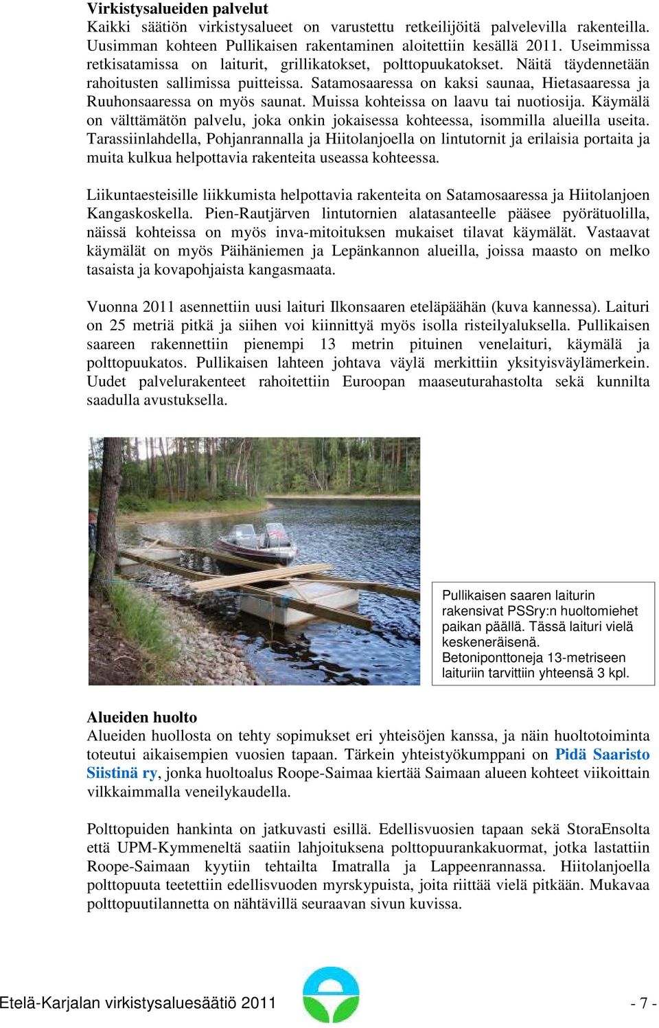 Satamosaaressa on kaksi saunaa, Hietasaaressa ja Ruuhonsaaressa on myös saunat. Muissa kohteissa on laavu tai nuotiosija.