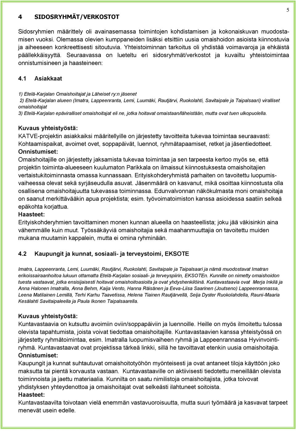 Yhteistoiminnan tarkoitus oli yhdistää voimavaroja ja ehkäistä päällekkäisyyttä. Seuraavassa on lueteltu eri sidosryhmät/verkostot ja kuvailtu yhteistoimintaa onnistumisineen ja haasteineen: 4.