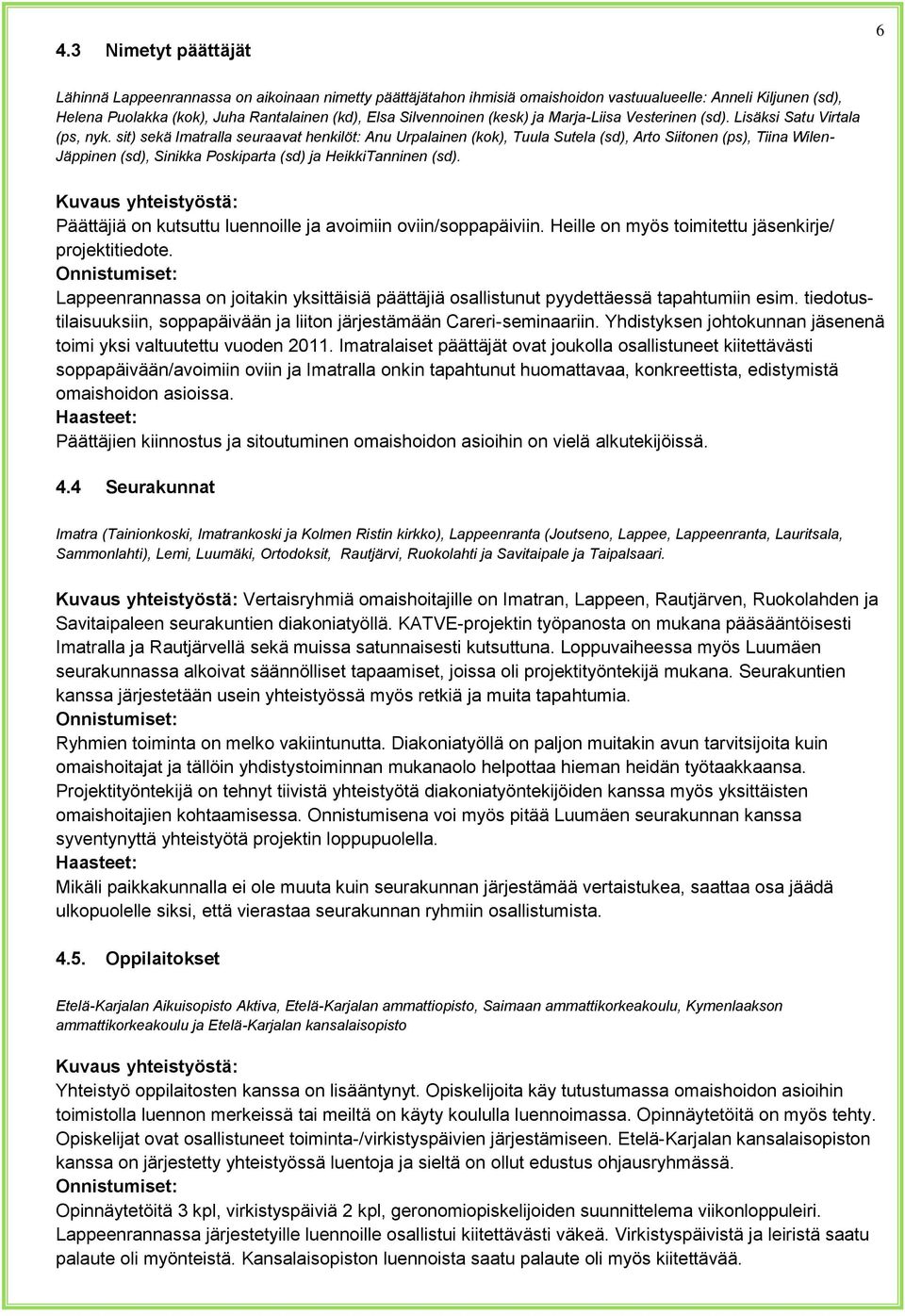 sit) sekä Imatralla seuraavat henkilöt: Anu Urpalainen (kok), Tuula Sutela (sd), Arto Siitonen (ps), Tiina Wilen- Jäppinen (sd), Sinikka Poskiparta (sd) ja HeikkiTanninen (sd).