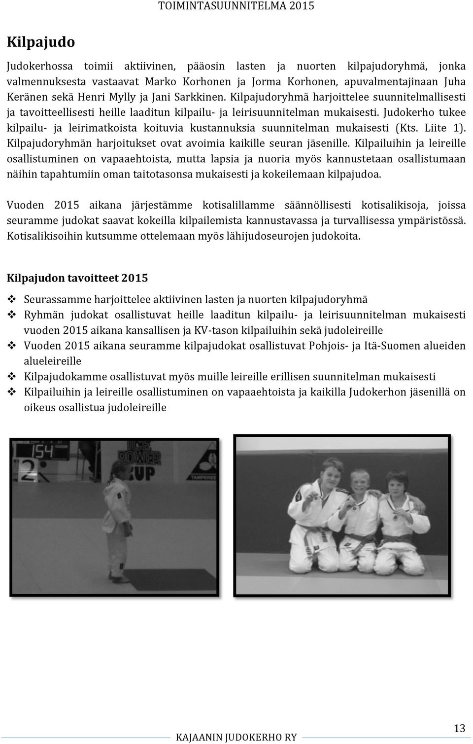 Judokerho tukee kilpailu- ja leirimatkoista koituvia kustannuksia suunnitelman mukaisesti (Kts. Liite 1). Kilpajudoryhmän harjoitukset ovat avoimia kaikille seuran jäsenille.