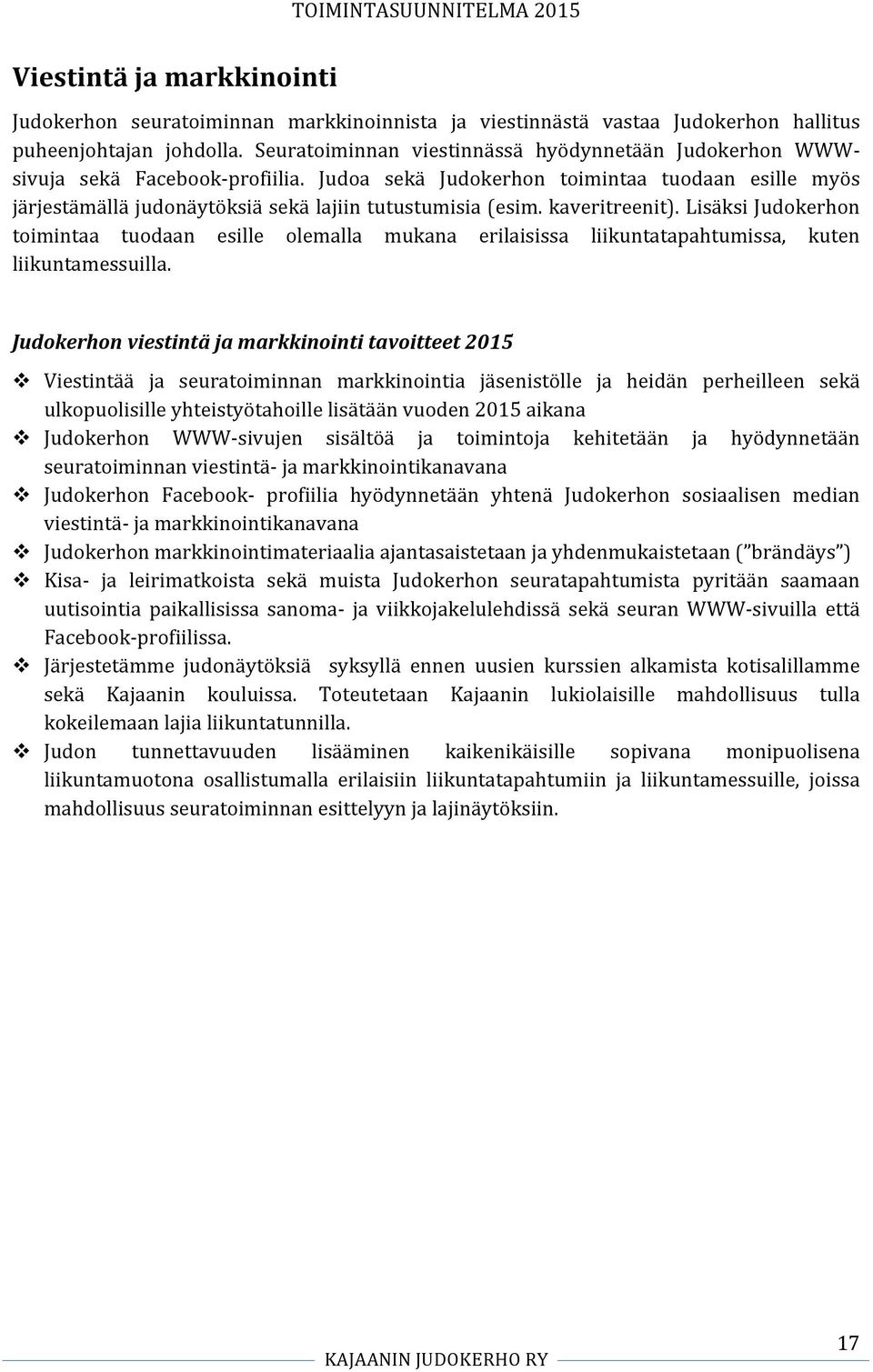 Judoa sekä Judokerhon toimintaa tuodaan esille myös järjestämällä judonäytöksiä sekä lajiin tutustumisia (esim. kaveritreenit).