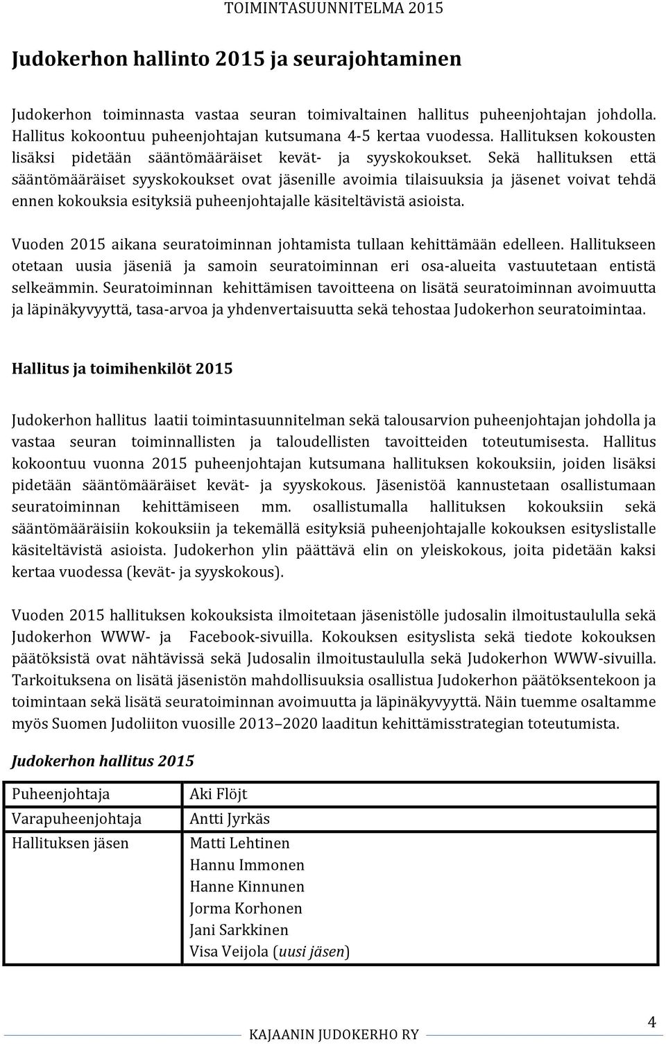 Sekä hallituksen että sääntömääräiset syyskokoukset ovat jäsenille avoimia tilaisuuksia ja jäsenet voivat tehdä ennen kokouksia esityksiä puheenjohtajalle käsiteltävistä asioista.