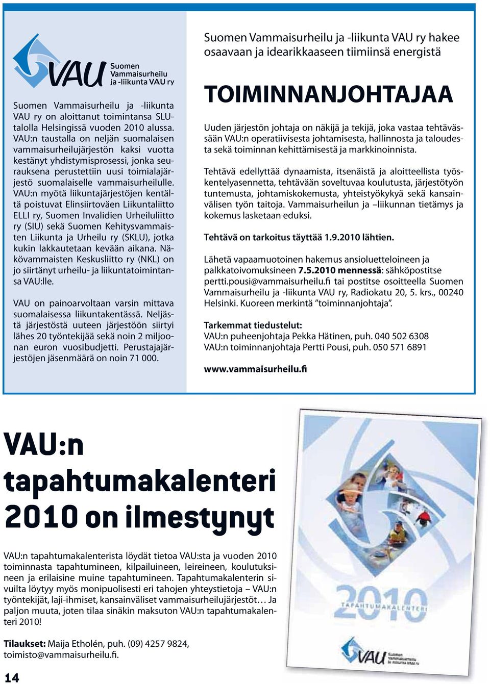 VAU:n myötä liikuntajärjestöjen kentältä poistuvat Elinsiirtoväen Liikuntaliitto ELLI ry, Suomen Invalidien Urheiluliitto ry (SIU) sekä Suomen Kehitysvammaisten Liikunta ja Urheilu ry (SKLU), jotka