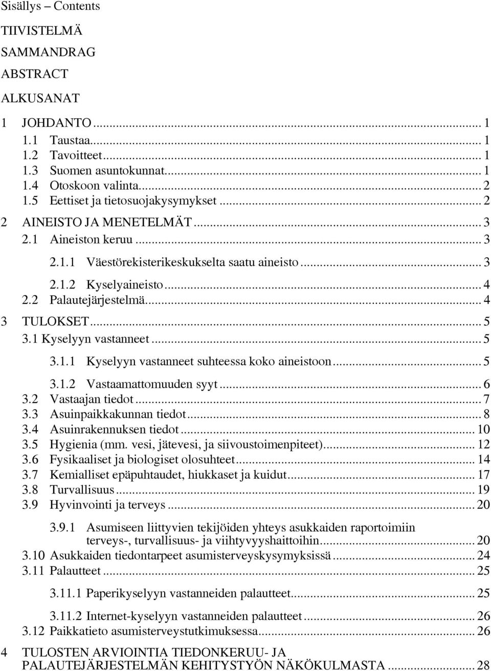 .. 4 3 TULOKSET... 5 3.1 Kyselyyn vastanneet... 5 3.1.1 Kyselyyn vastanneet suhteessa koko aineistoon... 5 3.1.2 Vastaamattomuuden syyt... 6 3.2 Vastaajan tiedot... 7 3.3 Asuinpaikkakunnan tiedot.