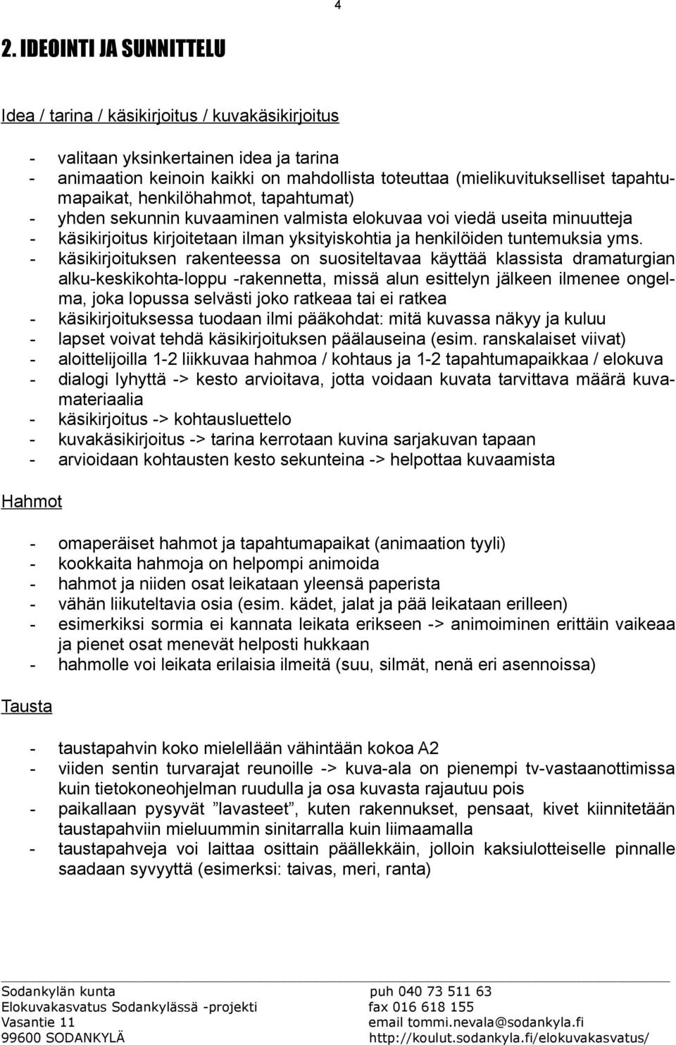 - käsikirjoituksen rakenteessa on suositeltavaa käyttää klassista dramaturgian alku-keskikohta-loppu -rakennetta, missä alun esittelyn jälkeen ilmenee ongelma, joka lopussa selvästi joko ratkeaa tai