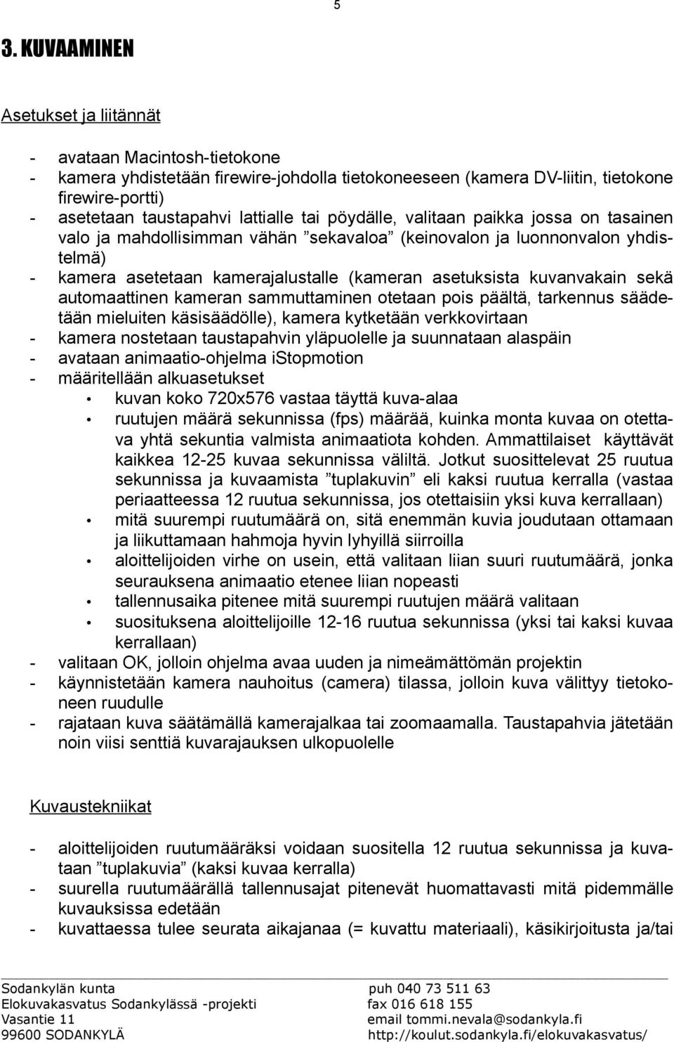 kuvanvakain sekä automaattinen kameran sammuttaminen otetaan pois päältä, tarkennus säädetään mieluiten käsisäädölle), kamera kytketään verkkovirtaan - kamera nostetaan taustapahvin yläpuolelle ja