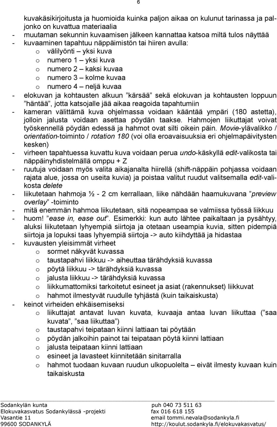 kärsää sekä elokuvan ja kohtausten loppuun häntää, jotta katsojalle jää aikaa reagoida tapahtumiin - kameran välittämä kuva ohjelmassa voidaan kääntää ympäri (180 astetta), jolloin jalusta voidaan