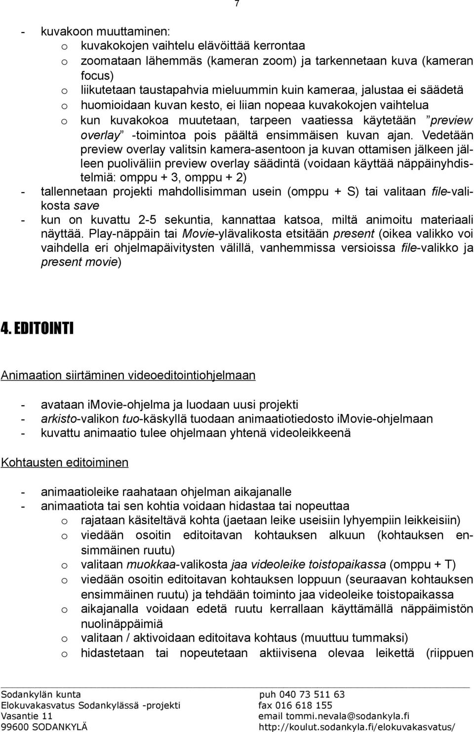 ajan. Vedetään preview overlay valitsin kamera-asentoon ja kuvan ottamisen jälkeen jälleen puoliväliin preview overlay säädintä (voidaan käyttää näppäinyhdistelmiä: omppu + 3, omppu + 2) -