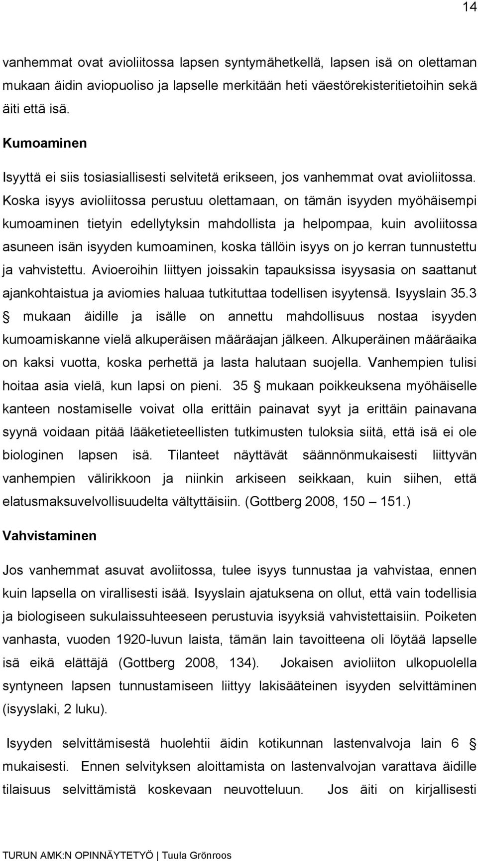 Koska isyys avioliitossa perustuu olettamaan, on tämän isyyden myöhäisempi kumoaminen tietyin edellytyksin mahdollista ja helpompaa, kuin avoliitossa asuneen isän isyyden kumoaminen, koska tällöin